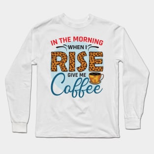 In The Morning when I Rise Give Me Coffee Long Sleeve T-Shirt